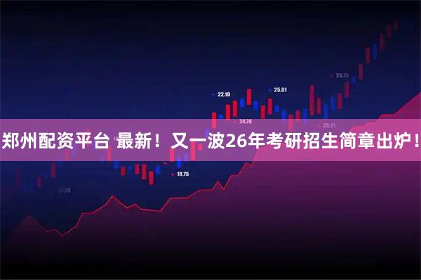 郑州配资平台 最新！又一波26年考研招生简章出炉！