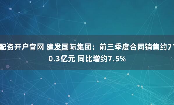 配资开户官网 建发国际集团：前三季度合同销售约710.3亿元 同比增约7.5%