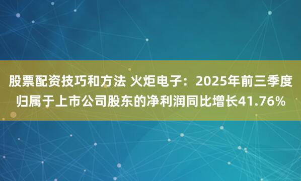 股票配资技巧和方法 火炬电子：2025年前三季度归属于上市公司股东的净利润同比增长41.76%