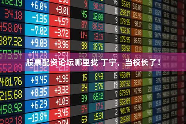 股票配资论坛哪里找 丁宁，当校长了！