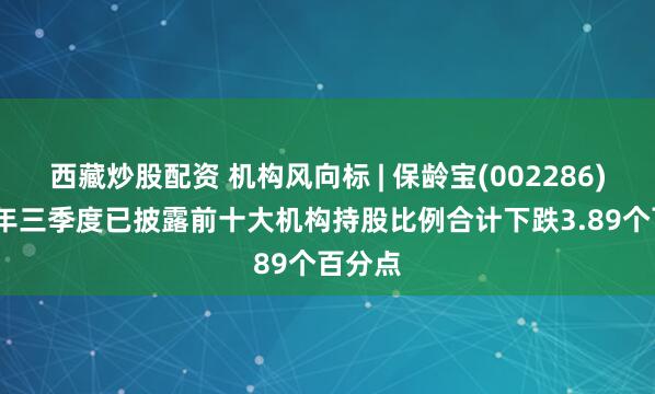 西藏炒股配资 机构风向标 | 保龄宝(002286)2025年三季度已披露前十大机构持股比例合计下跌3.89个百分点