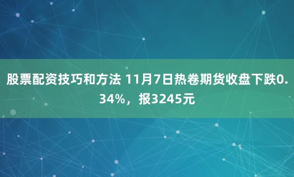 股票配资技巧和方法 11月7日热卷期货收盘下跌0.34%，报3245元