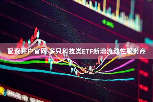 配资开户官网 多只科技类ETF新增流动性服务商