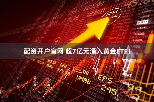 配资开户官网 超7亿元涌入黄金ETF！