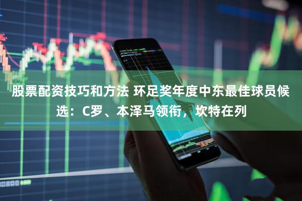 股票配资技巧和方法 环足奖年度中东最佳球员候选：C罗、本泽马领衔，坎特在列