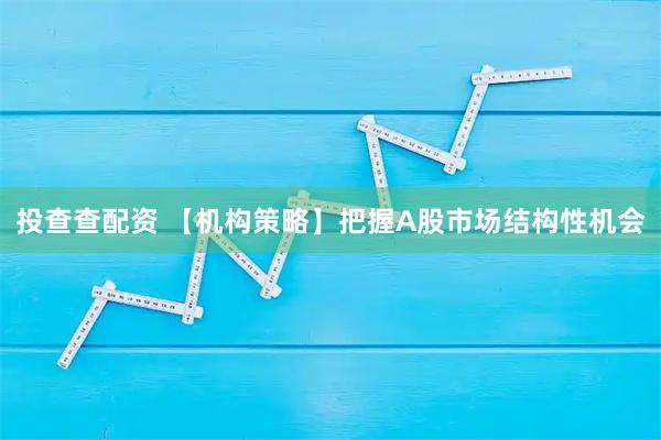 投查查配资 【机构策略】把握A股市场结构性机会